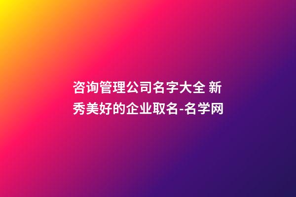 咨询管理公司名字大全 新秀美好的企业取名-名学网-第1张-公司起名-玄机派